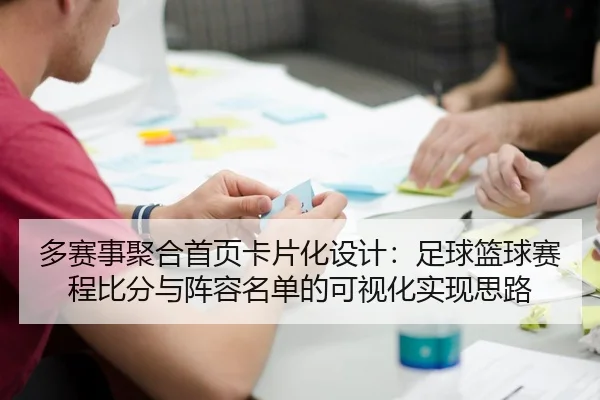 多赛事聚合首页卡片化设计：足球篮球赛程比分与阵容名单的可视化实现思路