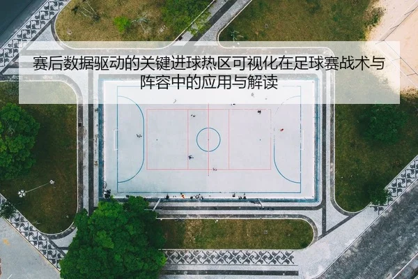 赛后数据驱动的关键进球热区可视化在足球赛战术与阵容中的应用与解读